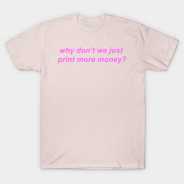 "why don't we just print more money?" Y2K slogan T-Shirt by miseryindx 